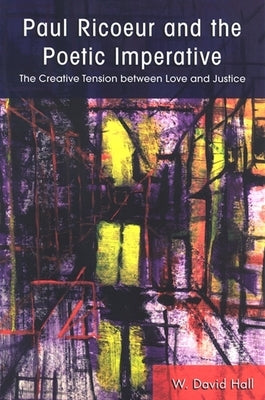 Paul Ricoeur and the Poetic Imperative: The Creative Tension Between Love and Justice by Hall, W. David