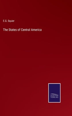 The States of Central America by Squier, E. G.