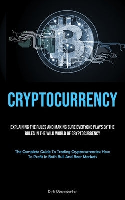 Cryptocurrency: Explaining The Rules And Making Sure Everyone Plays By The Rules In The Wild World Of Cryptocurrency (The Complete Gui by Oberndorfer, Dirk