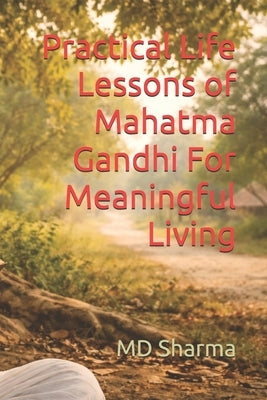 Practical Life Lessons of Mahatma Gandhi For Meaningful Living by Sharma