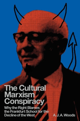 The Cultural Marxism Conspiracy: Why the Right Blames the Frankfurt School for the Decline of the West by Woods, A. J. a.