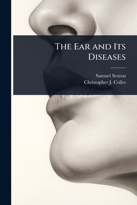 The Ear and Its Diseases by Sexton, Samuel