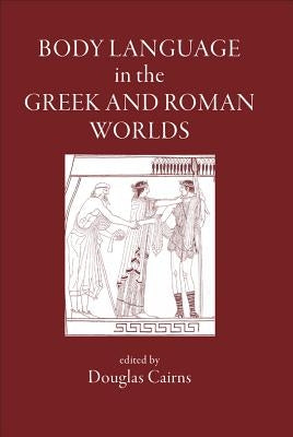 Body Language in the Greek and Roman Worlds by Cairns, Douglas