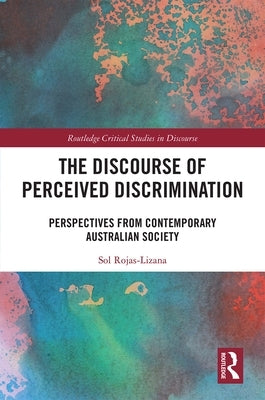 The Discourse of Perceived Discrimination: Perspectives from Contemporary Australian Society by Rojas-Lizana, Sol