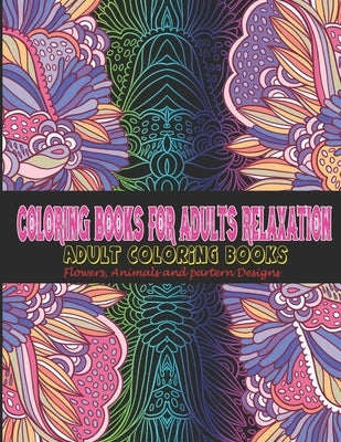 Coloring Books for Adults Relaxation: Adult Coloring Books: Flowers, Animals and partern Designs: Adult Coloring Books: Flowers, Animals and partern D by Art, Vicky