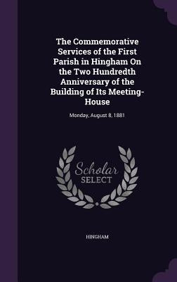 The Commemorative Services of the First Parish in Hingham On the Two Hundredth Anniversary of the Building of Its Meeting-House: Monday, August 8, 188 by Hingham
