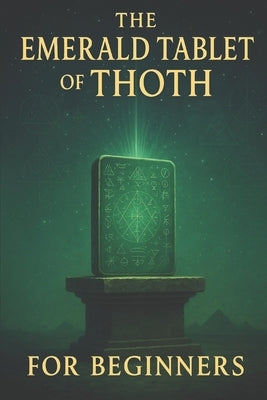 The Emerald Tablet of Thoth for Beginners: Ancient Secrets of Alchemy, Spiritual Awakening, and Universal Laws for a Transformed Life by Zaine, Vaquero