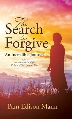 The Search to Forgive: An Incredible Journey by Pam Edison Mann