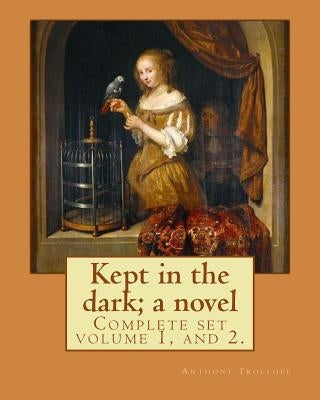 Kept in the dark; a novel. By: Anthony Trollope (Complete set volume 1, and 2): Novel ( Original Version), in two volume's by Trollope, Anthony