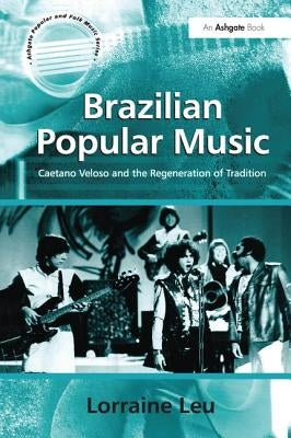 Brazilian Popular Music: Caetano Veloso and the Regeneration of Tradition by Leu, Lorraine