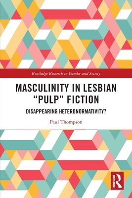 Masculinity in Lesbian "Pulp" Fiction: Disappearing Heteronormativity? by Thompson, Paul