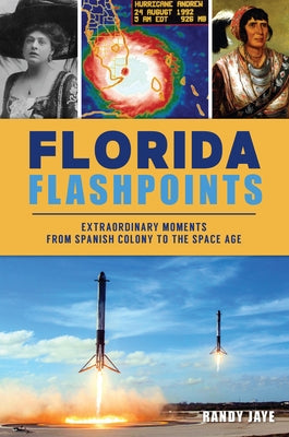 Florida Flashpoints: Extraordinary Moments from Spanish Colony to the Space Age by Jaye, Randy