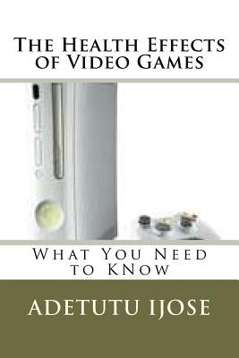 The Health Effects of Video Games: What You Need to KNow by Ijose, Adetutu