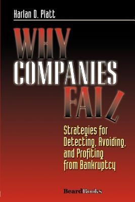 Why Companies Fail: Strategies for Detecting, Avoiding, and Profiting from Bankruptcy by Platt, Harlan D.
