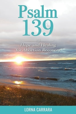 Psalm 139 Hope and Healing for Abortion Recovery by Carrara, Lorna R.