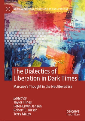The Dialectics of Liberation in Dark Times: Marcuse's Thought in the Neoliberal Era by Hines, Taylor