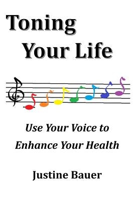 Toning Your Life: Use Your Voice to Enhance Your Health by Bauer, Justine