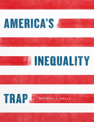 America's Inequality Trap by Kelly, Nathan J.