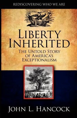 Liberty Inherited: The Untold Story of America's Exceptionalism by Hancock, John L.