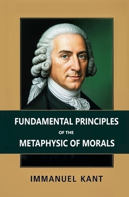 Fundamental Principles of the Metaphysic of Morals by Kant, Immanuel