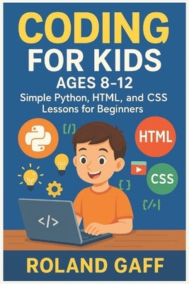 Coding for Kids Ages 8-12: Simple Python, HTML, and CSS Lessons for Beginners by Gaff, Roland