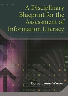 A Disciplinary Blueprint for the Assessment of Information Literacy by Warner, Dorothy Anne