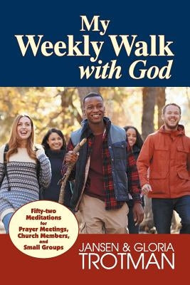 My Weekly Walk with God: Fifty-two Meditations for Prayer Meetings, Church Members, and Small Groups by Trotman, Jansen