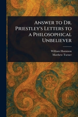 Answer to Dr. Priestley's Letters to a Philosophical Unbeliever by Hammon, William
