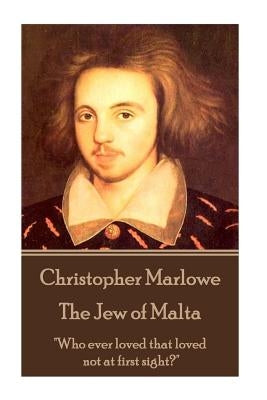 Christopher Marlowe - The Jew of Malta: "Who ever loved that loved not at first sight?" by Marlowe, Christopher