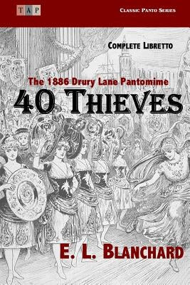 40 Thieves: The 1886 Drury Lane Pantomime: Complete Libretto by Blanchard, E. L.