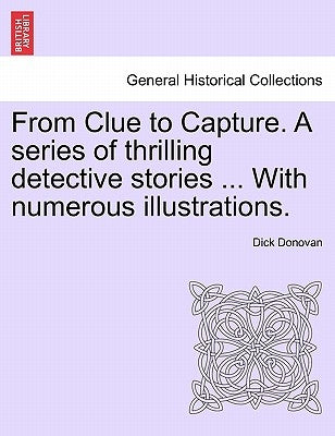 From Clue to Capture. a Series of Thrilling Detective Stories ... with Numerous Illustrations. by Donovan, Dick