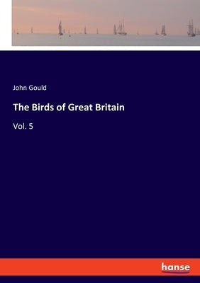 The Birds of Great Britain: Vol. 5 by Gould, John