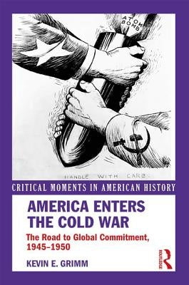 America Enters the Cold War: The Road to Global Commitment, 1945-1950 by Grimm, Kevin E.