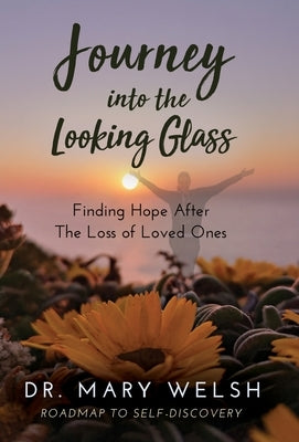 Journey into the Looking Glass: Finding Hope after the Loss of Loved Ones by Welsh, Mary E.