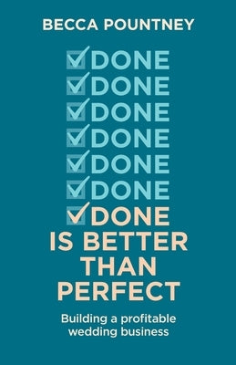 Done is better than perfect: Building a profitable wedding business by Pountney, Becca