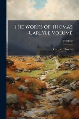 The Works of Thomas Carlyle Volume; Volume 2 by Carlyle, Thomas