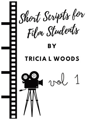 Short Scripts for Film Students: vol 1 by Woods, Tricia L.