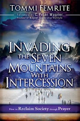 Invading the Seven Mountains with Intercession: How to Reclaim Society Through Prayer by Femrite, Tommi