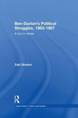 Ben-Gurion's Political Struggles, 1963-1967: A Lion in Winter by Shalom, Zaky
