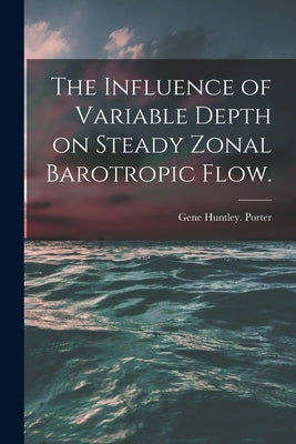 The Influence of Variable Depth on Steady Zonal Barotropic Flow. by Porter, Gene Huntley