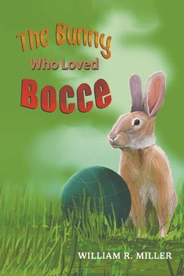 The Bunny who Loved Bocce by Miller, William R.