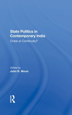 State Politics In Contemporary India: Crisis Or Continuity? by Wood, John R.