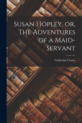 Susan Hopley, or, The Adventures of a Maid-Servant by Crowe, Catherine