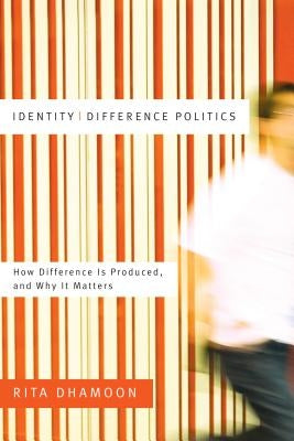 Identity/Difference Politics: How Difference Is Produced, and Why It Matters by Dhamoon, Rita