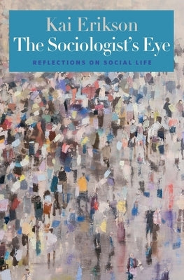 The Sociologist's Eye: Reflections on Social Life by Erikson, Kai T.