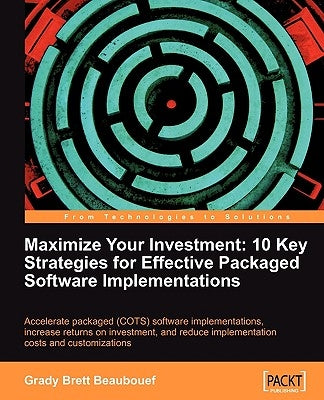 Maximize Your Investment: 10 Key Strategies for Effective Packaged Software Implementations by Beaubouef, Grady Brett