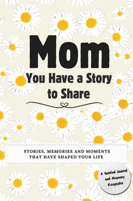 Mom, You Have a Story to Share: Stories, Memories and Moments That Have Shaped Your Life by Nelson, Romney