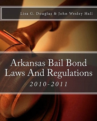 Arkansas Bail Bond Laws And Regulations: Arkansas Bail Bond Laws by Hall, John Wesley