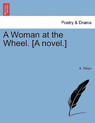 A Woman at the Wheel. [A Novel.] Vol. III. by Tobyn, A.