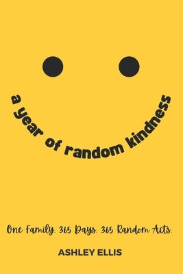 A Year of Random Kindness: One Family. 365 Days. 365 Random Acts. by Ellis, Ashley